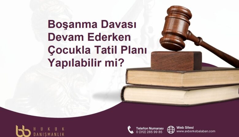 Boşanma Davası Devam Ederken Çocukla Tatil Planı Yapılabilir mi?